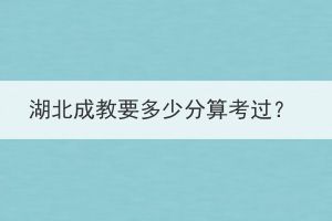 湖北成教要多少分算考过？