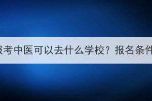 湖北成考报考中医可以去什么学校？报名条件有哪些？