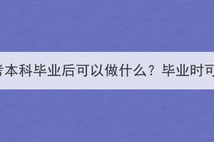 湖北大学成人高考本科毕业后可以做什么？毕业时可以拿学位证吗？