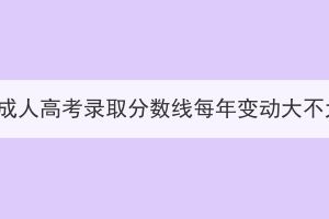 湖北成人高考录取分数线每年变动大不大？
