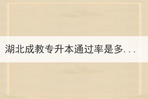 湖北成教专升本通过率是多少？