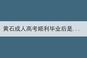 黄石成人高考顺利毕业后是什么文凭？