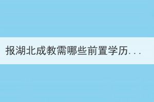 报湖北成教需哪些前置学历证明材料？