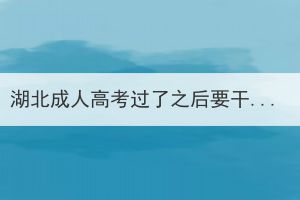 湖北成人高考过了之后要干嘛，要完成哪几步？