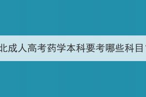 湖北成人高考药学本科要考哪些科目？