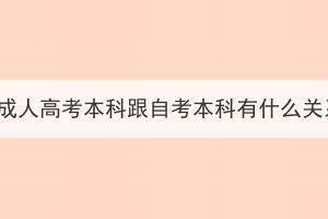湖北成人高考本科跟自考本科有什么关系？
