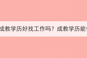 湖北大学成教学历好找工作吗？成教学历能做什么？