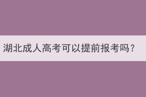 湖北成人高考可以提前报考吗？