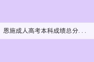 恩施成人高考本科成绩总分是多少？