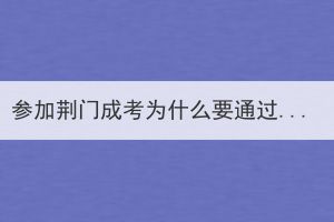 参加荆门成考为什么要通过函授站报名？