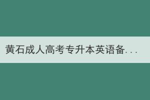 黄石成人高考专升本英语备考时需要做哪些准备工作？