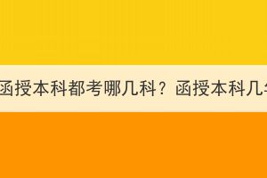 湖北成考函授本科都考哪几科？函授本科几年拿证？