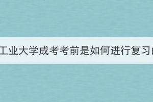 湖北工业大学成考考前是如何进行复习的？