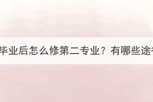 本科毕业后怎么修第二专业？有哪些途径？