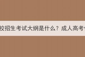 湖北成人高考学校招生考试大纲是什么？成人高考作文要怎么写？