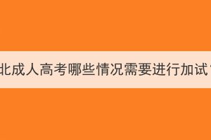 湖北成人高考哪些情况需要进行加试？