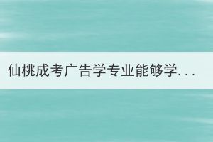 仙桃成考广告学专业能够学以致用吗？