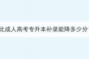 湖北成人高考专升本补录能降多少分？