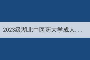 2023级湖北中医药大学成人高等学历教育新生学费收缴通知