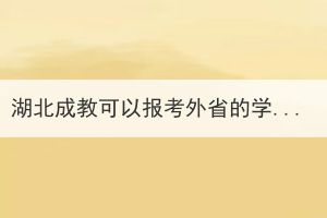 湖北成教可以报考外省的学校吗？有哪些条件？