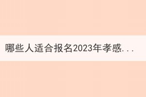 哪些人适合报名2023年孝感成人高考？