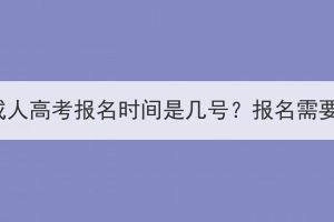 2023年武汉成人高考报名时间是几号？报名需要准备什么？