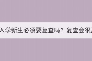 湖北成考入学新生必须要复查吗？复查会很严格吗？