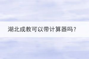 湖北成教可以带计算器吗？