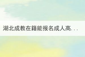 湖北成教在籍能报名成人高考吗？