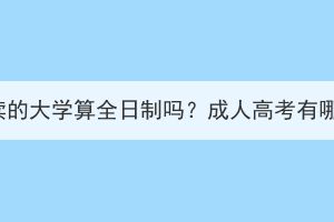 湖北成人高考读的大学算全日制吗？成人高考有哪些学习方式？