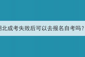 湖北成考失败后可以去报名自考吗？