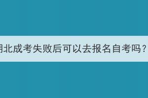 湖北成考失败后可以去报名自考吗？