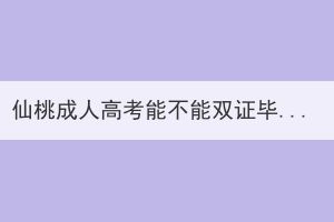 仙桃成人高考能不能双证毕业呢？