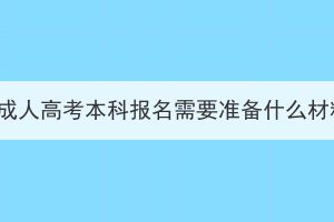 湖北成人高考本科报名需要准备什么材料？