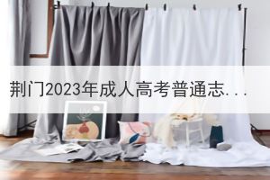 荆门2023年成人高考普通志愿录取时间安排