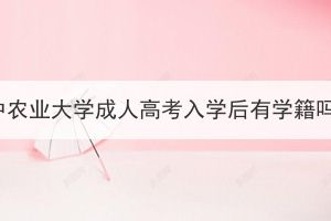 华中农业大学成人高考入学后有学籍吗？