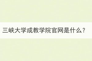 三峡大学成教学院官网是什么？