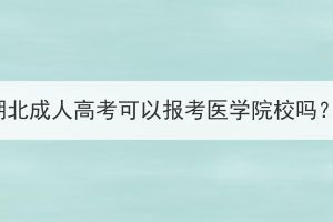 湖北成人高考可以报考医学院校吗？