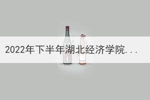 2022年下半年湖北经济学院成人高等教育本科毕业生学士学位拟授予名单公示