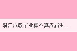 潜江成教毕业算不算应届生？什么是应届生？