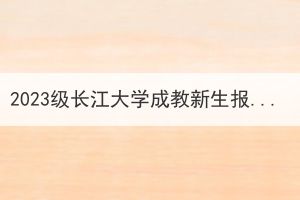 2023级长江大学成教新生报到注册预告