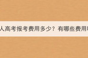 湖北成人高考报考费用多少？有哪些费用明细？