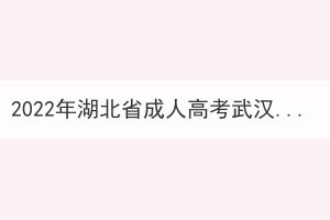 2022年湖北省成人高考武汉生物工程学院考点通告