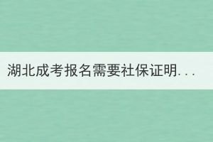 湖北成考报名需要社保证明吗？成考能异地报考吗？