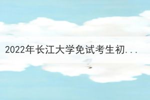 2022年长江大学免试考生初审合格名单公示