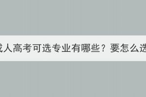 湖北成人高考可选专业有哪些？要怎么选择？