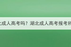 职高可以参加湖北成人高考吗？湖北成人高考报考所需材料有哪些？