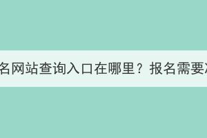 湖北成人高考报名网站查询入口在哪里？报名需要准备哪些材料？