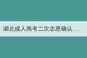 湖北成人高考二次志愿确认有哪些注意事项？