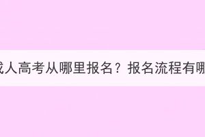 湖北成人高考从哪里报名？报名流程有哪些？